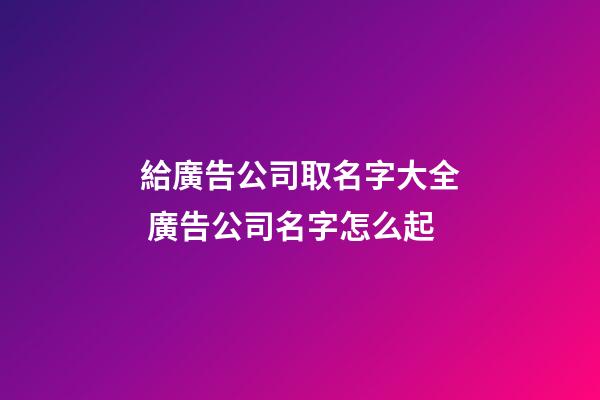 給廣告公司取名字大全 廣告公司名字怎么起